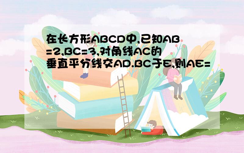 在长方形ABCD中,已知AB=2,BC=3,对角线AC的垂直平分线交AD.BC于E,则AE=