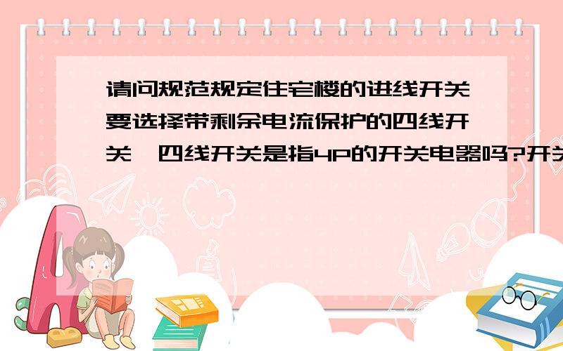 请问规范规定住宅楼的进线开关要选择带剩余电流保护的四线开关,四线开关是指4P的开关电器吗?开关电器的保护级数如何确定?