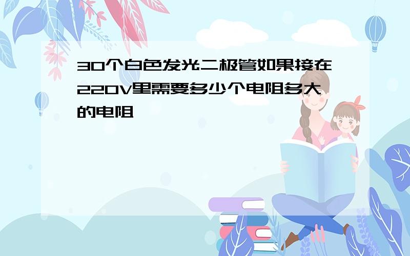 30个白色发光二极管如果接在220V里需要多少个电阻多大的电阻