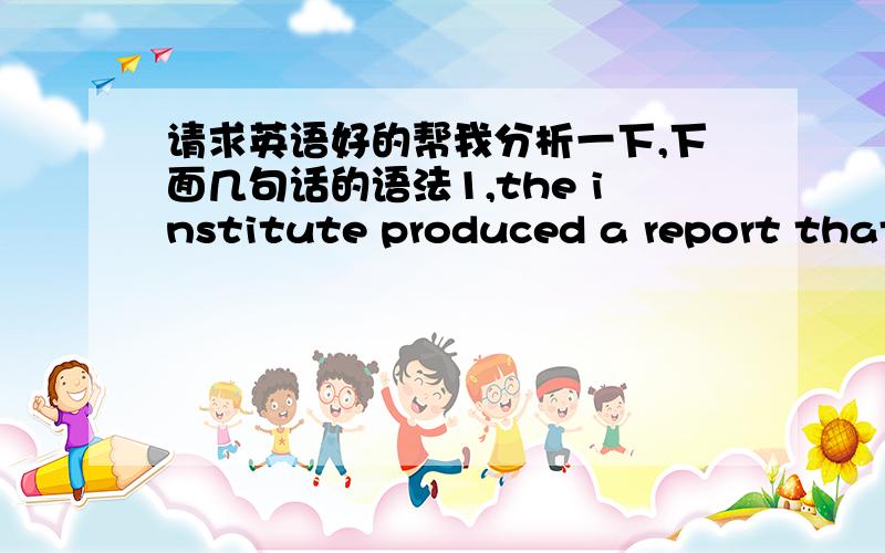 请求英语好的帮我分析一下,下面几句话的语法1,the institute produced a report that revealed major discoveries about how water and steam and the various metals that boilers were made of interacted,and the report included strong recomm