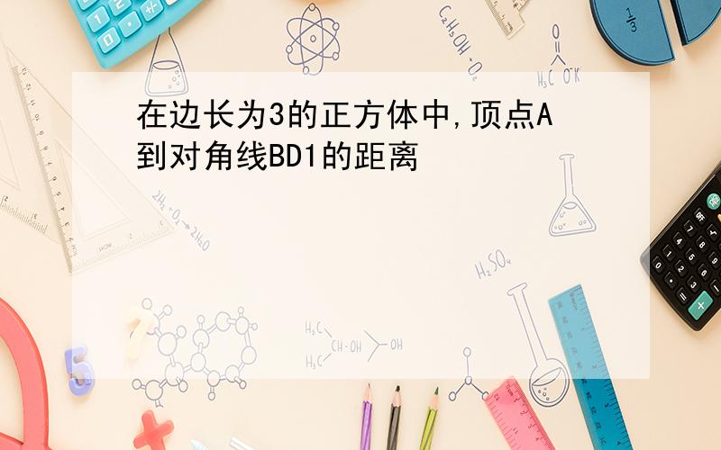 在边长为3的正方体中,顶点A到对角线BD1的距离