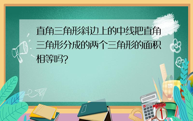 直角三角形斜边上的中线把直角三角形分成的两个三角形的面积相等吗?