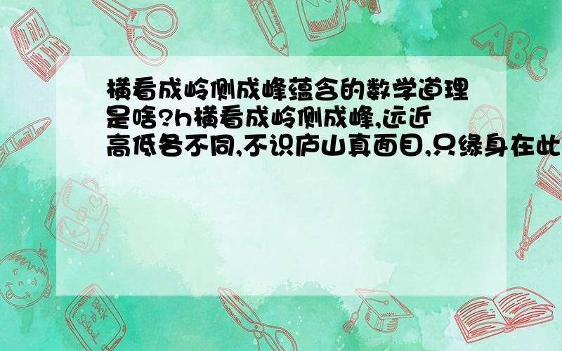 横看成岭侧成峰蕴含的数学道理是啥?h横看成岭侧成峰,远近高低各不同,不识庐山真面目,只缘身在此山中.你能说出横看成岭侧成峰中蕴含的数学道理吗?