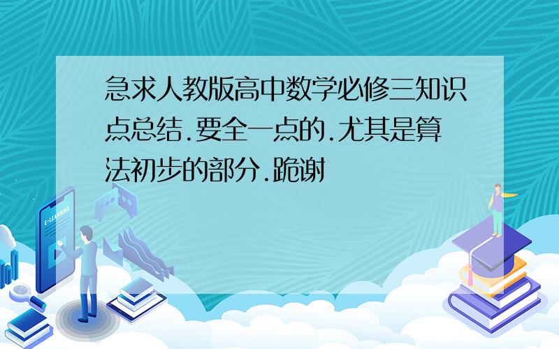 急求人教版高中数学必修三知识点总结.要全一点的.尤其是算法初步的部分.跪谢