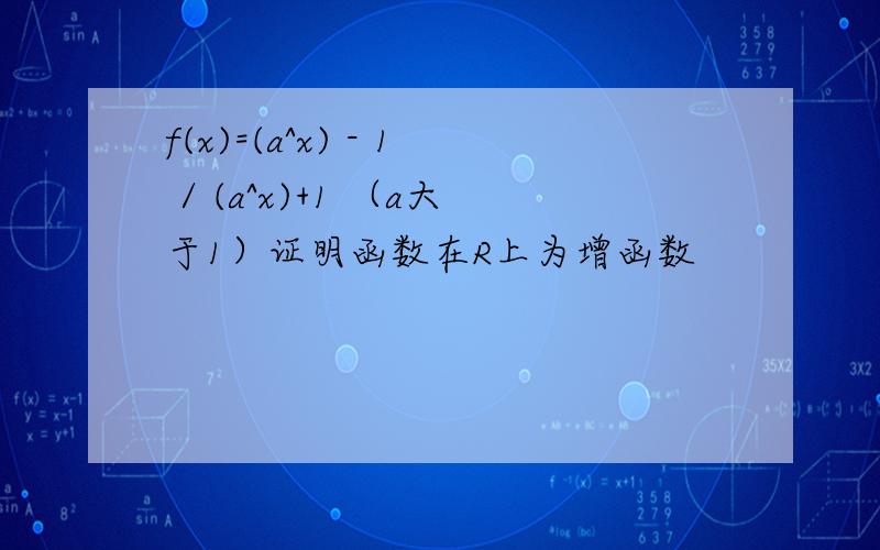 f(x)=(a^x) - 1 / (a^x)+1 （a大于1）证明函数在R上为增函数