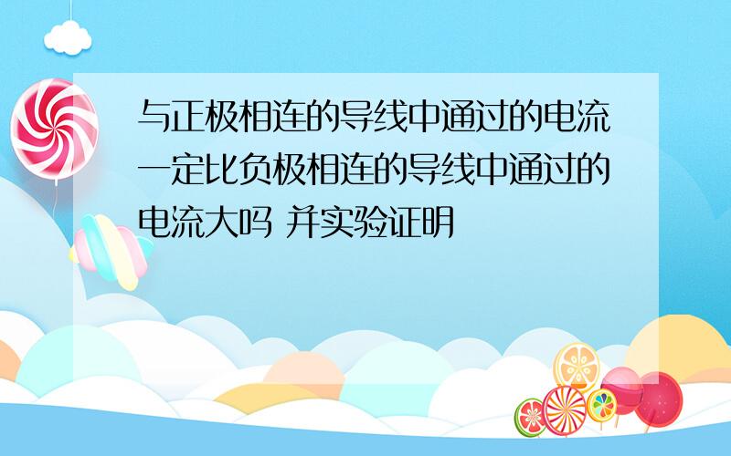 与正极相连的导线中通过的电流一定比负极相连的导线中通过的电流大吗 并实验证明