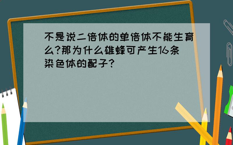 不是说二倍体的单倍体不能生育么?那为什么雄蜂可产生16条染色体的配子?