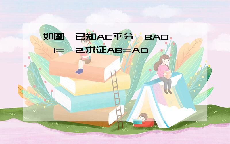 如图,已知AC平分∠BAD,∠1=∠2.求证AB=AD