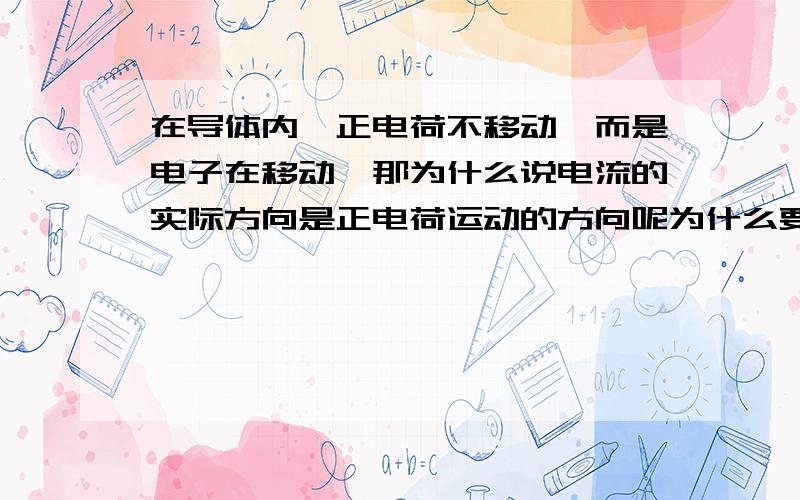 在导体内,正电荷不移动,而是电子在移动,那为什么说电流的实际方向是正电荷运动的方向呢为什么要这么规定，而不规定是电子移动的方向