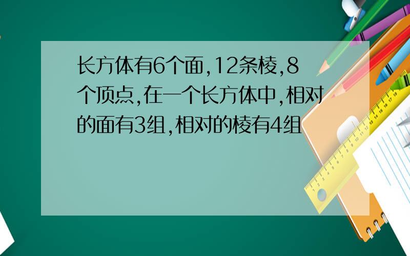 长方体有6个面,12条棱,8个顶点,在一个长方体中,相对的面有3组,相对的棱有4组