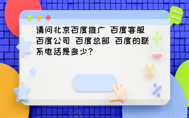 请问北京百度推广 百度客服 百度公司 百度总部 百度的联系电话是多少?