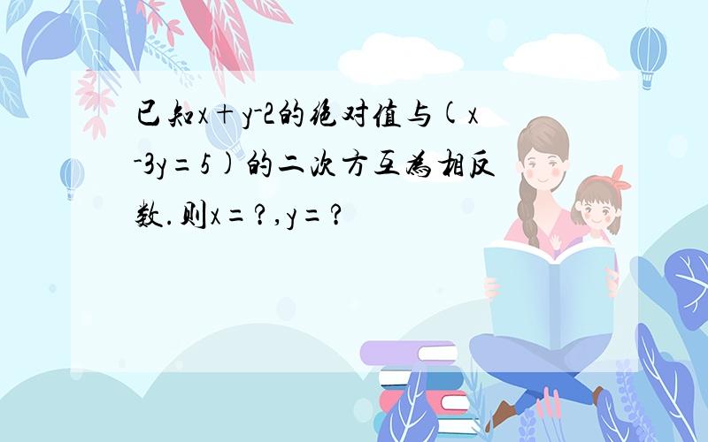 已知x+y-2的绝对值与(x-3y=5)的二次方互为相反数.则x=?,y=?