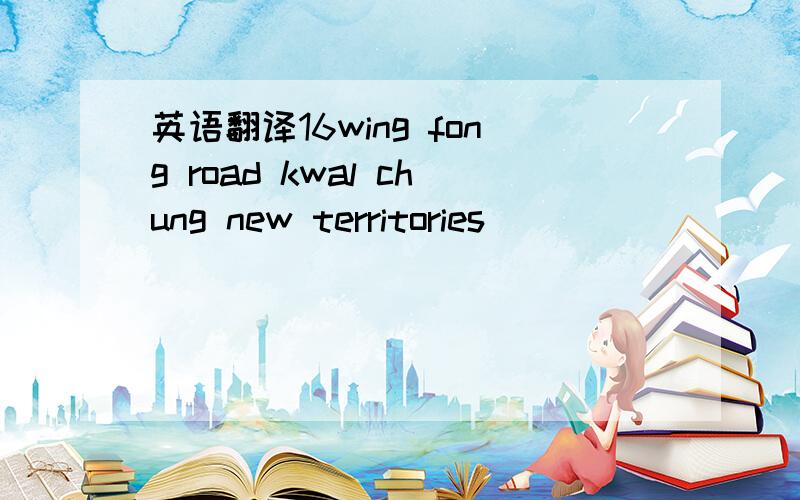 英语翻译16wing fong road kwal chung new territories