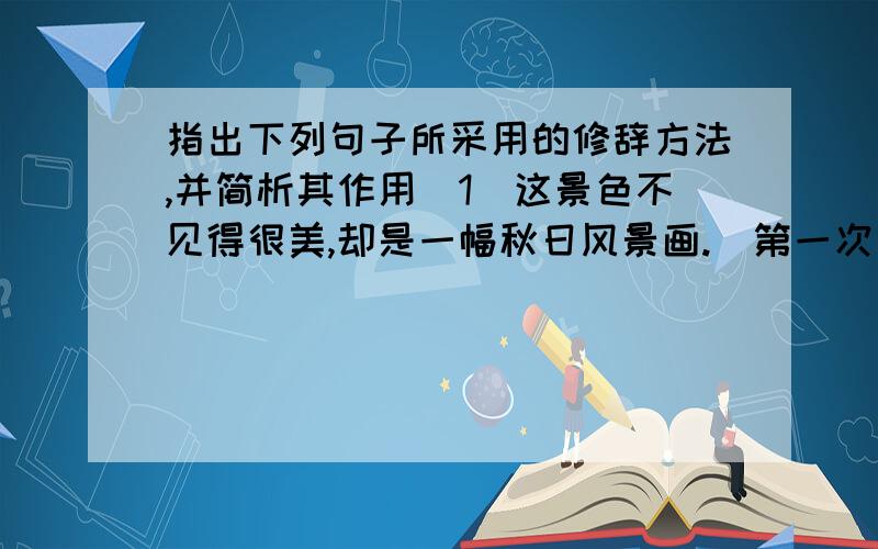 指出下列句子所采用的修辞方法,并简析其作用(1)这景色不见得很美,却是一幅秋日风景画.（第一次真好中的）(2)立在城市的飞尘里,我们是一列忧愁而又快乐的树.（行道树中的）(3)第一次真