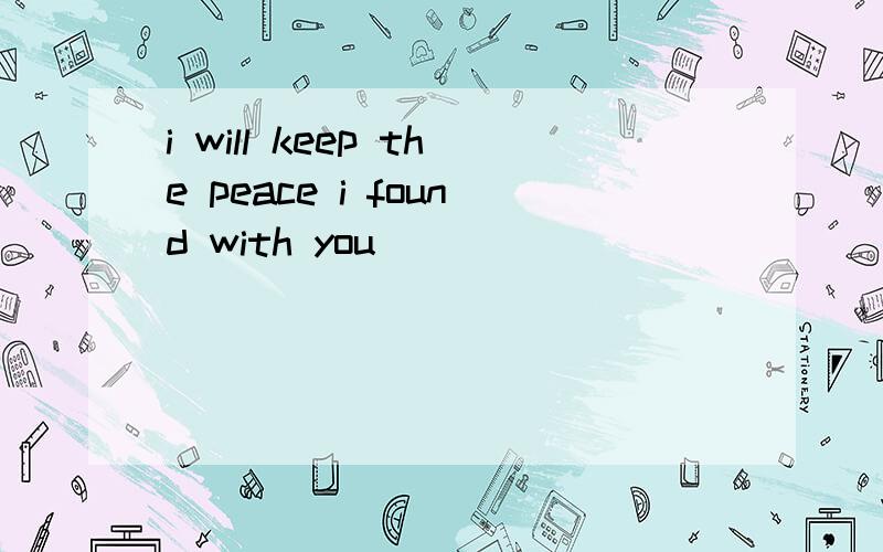 i will keep the peace i found with you