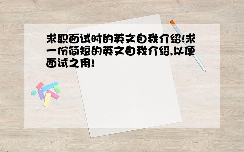 求职面试时的英文自我介绍!求一份简短的英文自我介绍,以便面试之用!