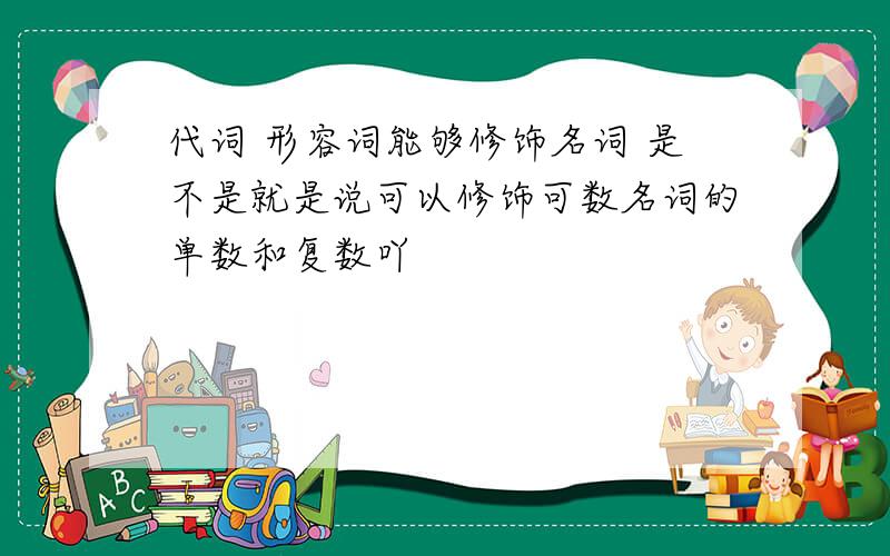 代词 形容词能够修饰名词 是不是就是说可以修饰可数名词的单数和复数吖