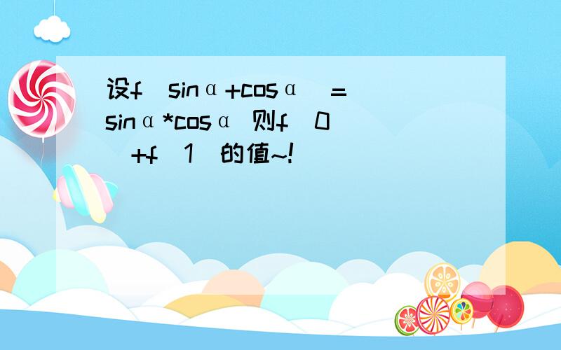 设f(sinα+cosα)=sinα*cosα 则f(0)+f(1)的值~!