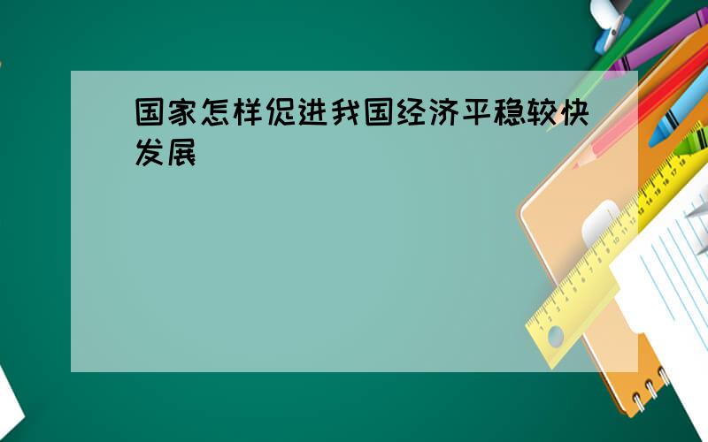 国家怎样促进我国经济平稳较快发展