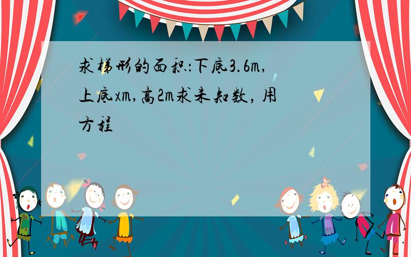 求梯形的面积：下底3.6m,上底xm,高2m求未知数，用方程