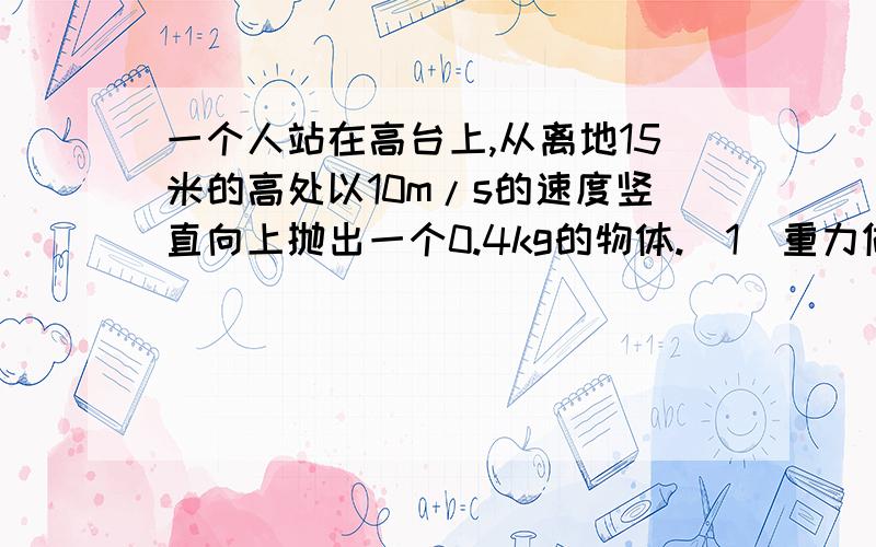 一个人站在高台上,从离地15米的高处以10m/s的速度竖直向上抛出一个0.4kg的物体.（1）重力做功的平均功率.