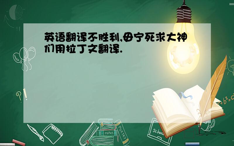 英语翻译不胜利,毋宁死求大神们用拉丁文翻译.