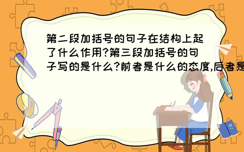 第二段加括号的句子在结构上起了什么作用?第三段加括号的句子写的是什么?前者是什么的态度,后者是什么的态度.第二段加双引号的“竟”字表达的效果是什么?本文由记述的事例引发出对