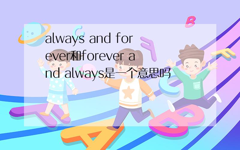 always and forever和forever and always是一个意思吗