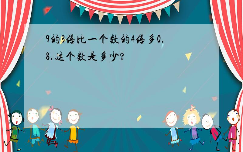 9的3倍比一个数的4倍多0.8,这个数是多少?