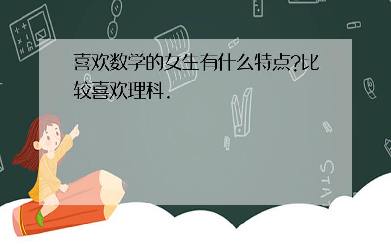 喜欢数学的女生有什么特点?比较喜欢理科.