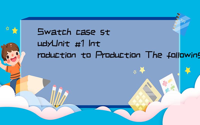 Swatch case studyUnit #1 Introduction to Production The following assignment:SWATCH revolutionizes watch manufacture will need to be submitted no later than Friday July 30th.APA formatting and references are required.Swatch revolutionizes watch manuf