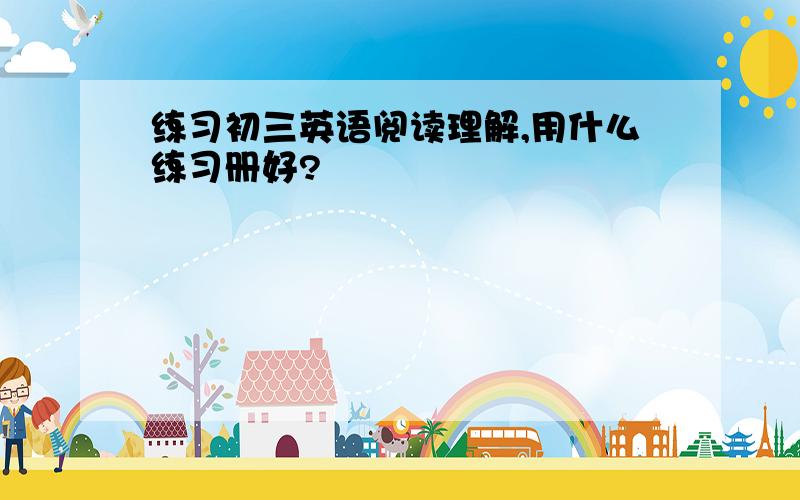 练习初三英语阅读理解,用什么练习册好?