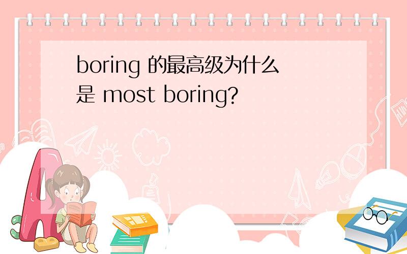 boring 的最高级为什么是 most boring?