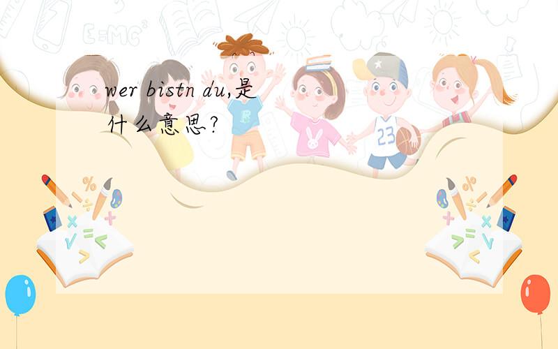 wer bistn du,是什么意思?