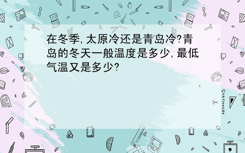 在冬季,太原冷还是青岛冷?青岛的冬天一般温度是多少,最低气温又是多少?