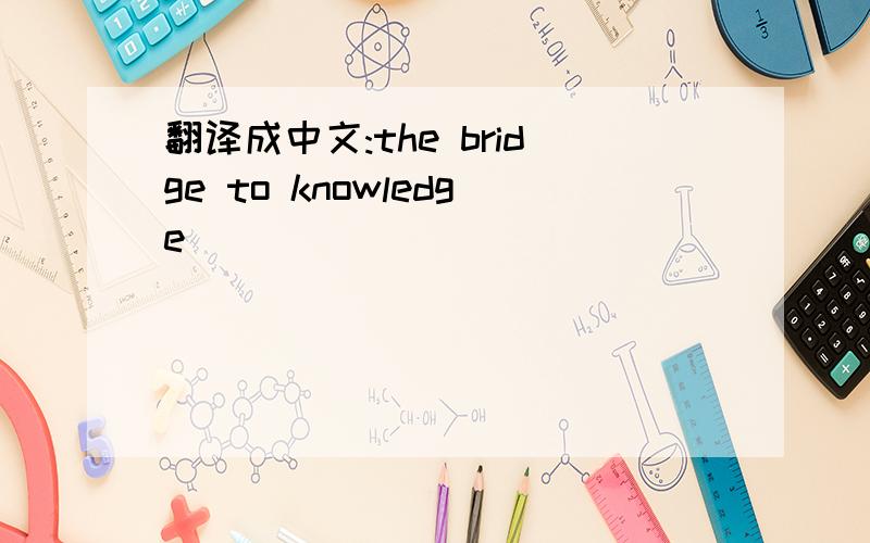 翻译成中文:the bridge to knowledge