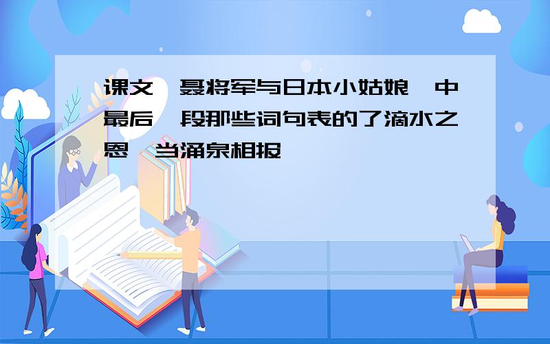 课文《聂将军与日本小姑娘》中最后一段那些词句表的了滴水之恩,当涌泉相报