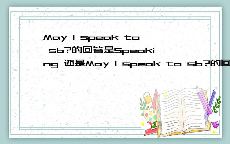 May I speak to sb?的回答是Speaking 还是May I speak to sb?的回答是Speaking 还是 Yes,please.别说其他的,两个选一