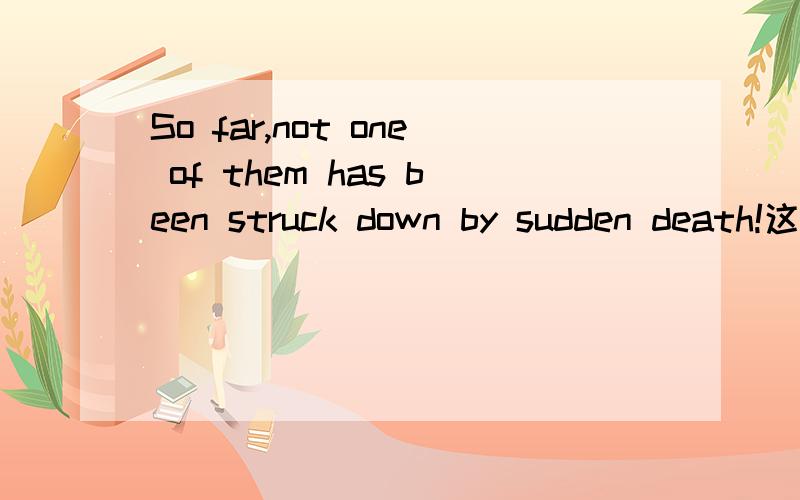 So far,not one of them has been struck down by sudden death!这句话能不能这么写,为什么?So far,one of them has been’t struck down by sudden death!