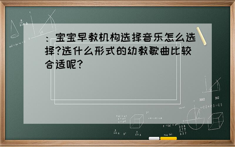 ：宝宝早教机构选择音乐怎么选择?选什么形式的幼教歌曲比较合适呢?