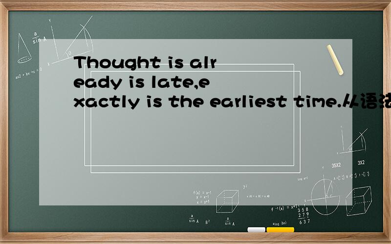 Thought is already is late,exactly is the earliest time.从语法和句子结构的角度,帮我分析这个句子,