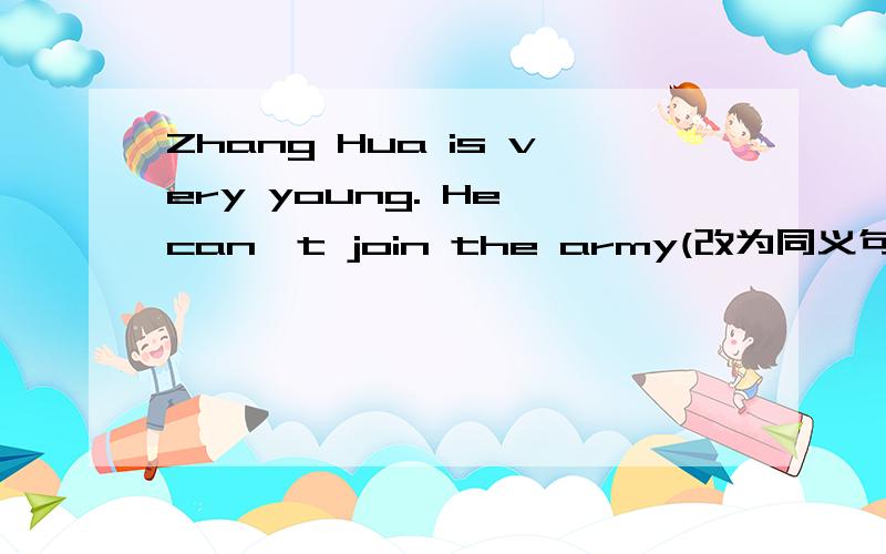 Zhang Hua is very young. He can't join the army(改为同义句）注：两句Lesson Ten is more difficult than Lesson Nine.(同上）注：两句Spring is the best season of the year.(同上)注：两句Sandy is ten. Millie is twelve.(同上)注：