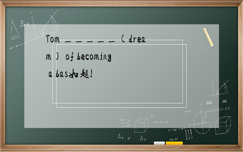 Tom _____(dream) of becoming a bas如题!