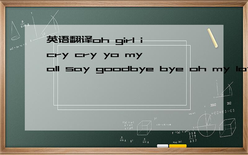 英语翻译oh girl i cry cry yo my all say goodbye bye oh my love don't lie lie yo my heart say good bye翻译成 标准中文