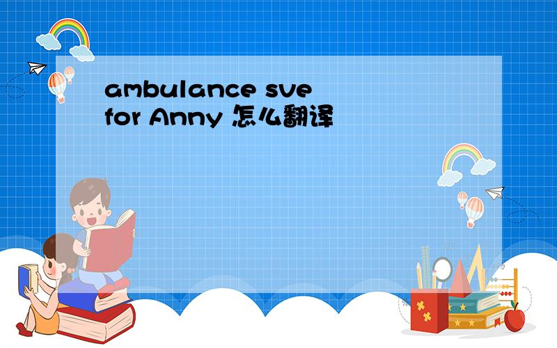 ambulance sve for Anny 怎么翻译