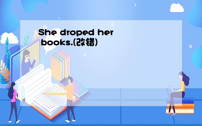 She droped her books.(改错)