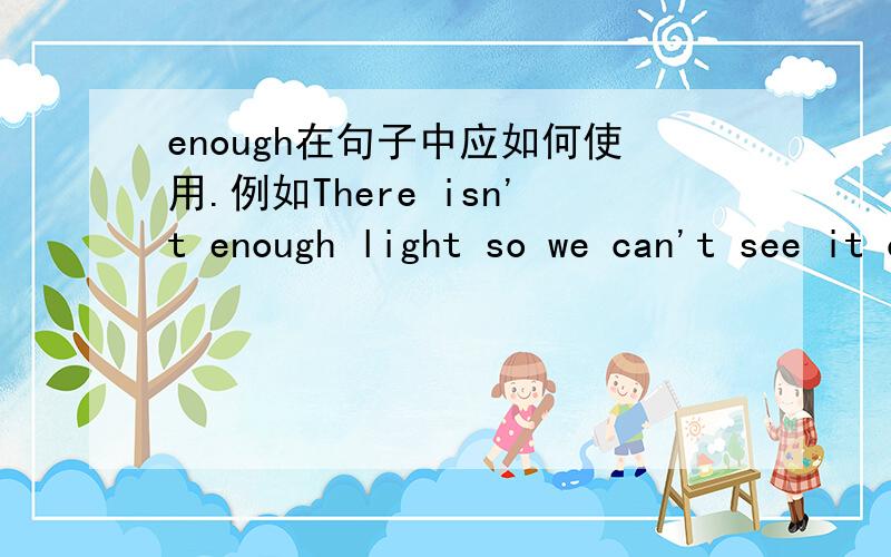 enough在句子中应如何使用.例如There isn't enough light so we can't see it clearly enough中,light是形容词,不是应该放在enough前面吗?为什么它放在enough后面(句子应该没错）?若light在此处作明亮(它是否有这