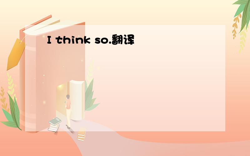 I think so.翻译