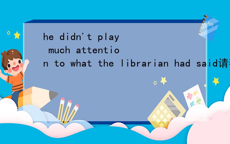 he didn't play much attention to what the librarian had said请帮忙回答