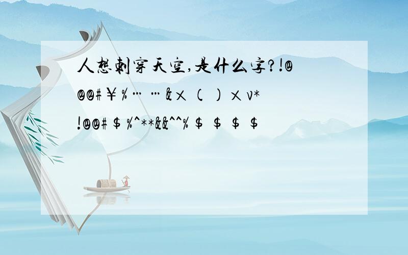 人想刺穿天空,是什么字?!@@@#￥%……&×（）×v*!@@#$%^**&&^^%$$$$